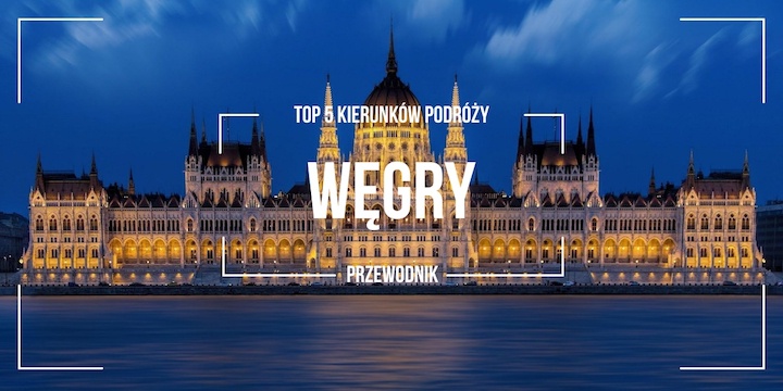 Węgry TOP 5 Kierunków Podróży dla każdego